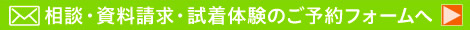 相談・資料請求・試着体験のご予約フォームへ