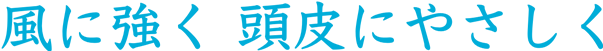 風に強く 頭皮にやさしく