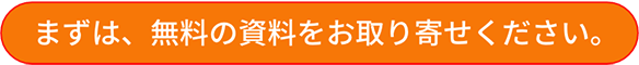 まずは、無料の資料をお取り寄せください。