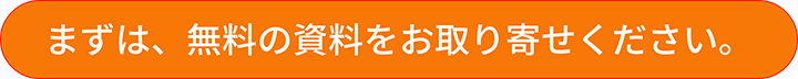 まずは、無料の資料をお取り寄せください。